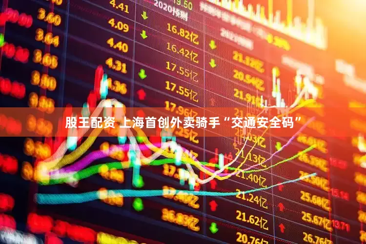 股王配资 上海首创外卖骑手“交通安全码”