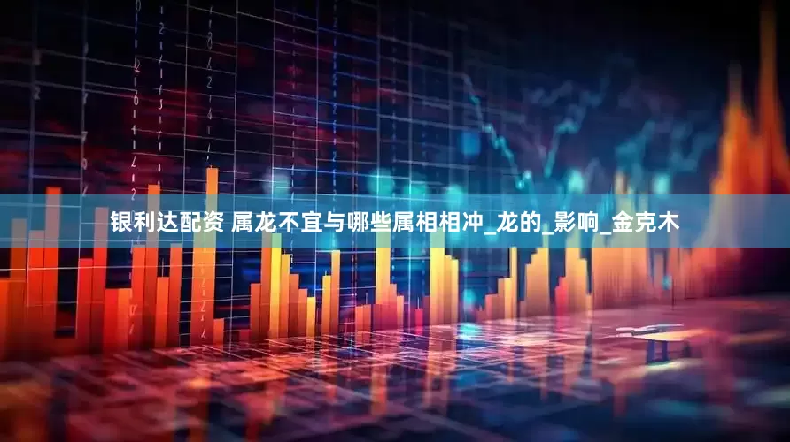 银利达配资 属龙不宜与哪些属相相冲_龙的_影响_金克木