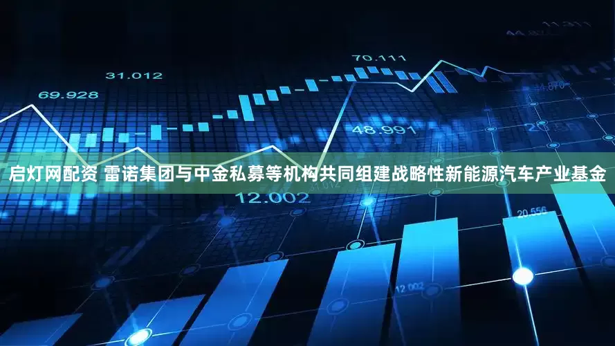 启灯网配资 雷诺集团与中金私募等机构共同组建战略性新能源汽车产业基金