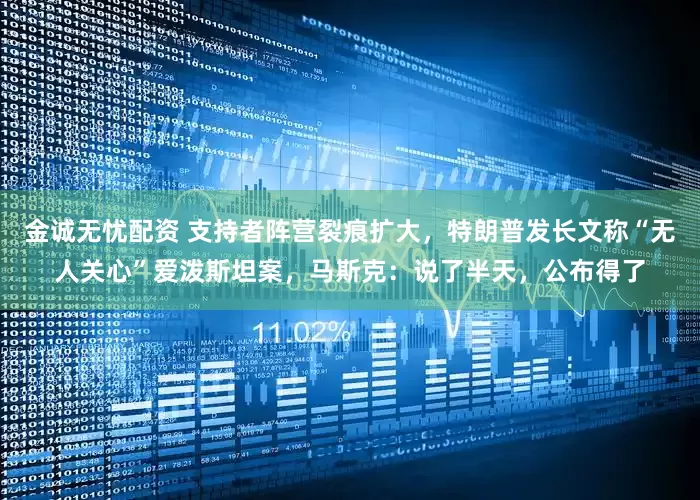 金诚无忧配资 支持者阵营裂痕扩大，特朗普发长文称“无人关心”爱泼斯坦案，马斯克：说了半天，公布得了
