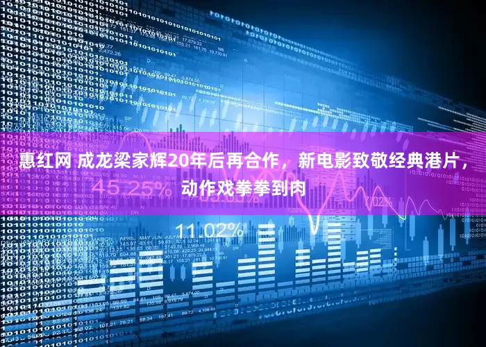 惠红网 成龙梁家辉20年后再合作，新电影致敬经典港片，动作戏拳拳到肉