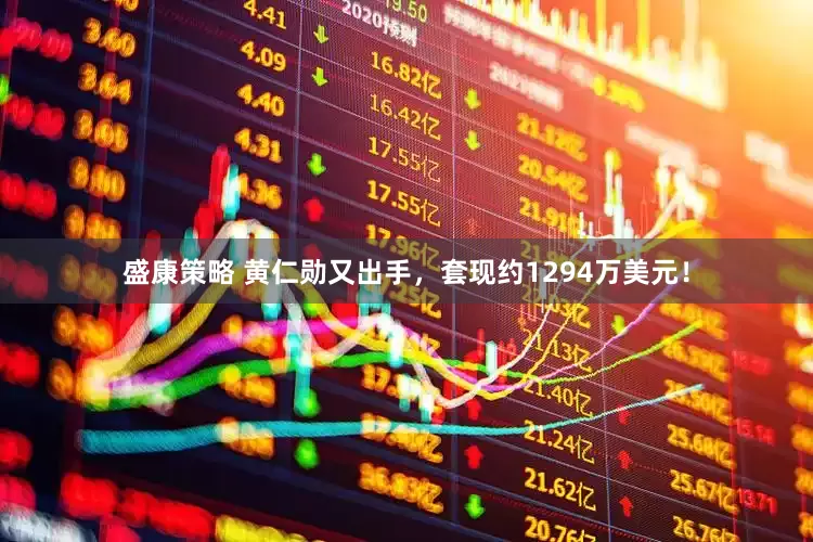 盛康策略 黄仁勋又出手，套现约1294万美元！