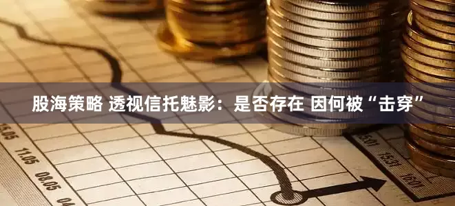 股海策略 透视信托魅影：是否存在 因何被“击穿”