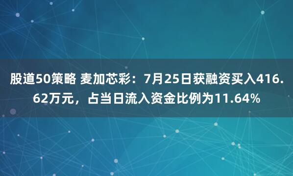 股道50策略 麦加芯彩：7月25日获融资买入416.62万元，占当日流入资金比例为11.64%