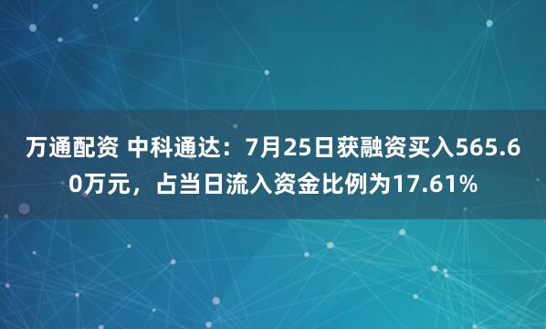 万通配资 中科通达：7月25日获融资买入565.60万元，占当日流入资金比例为17.61%