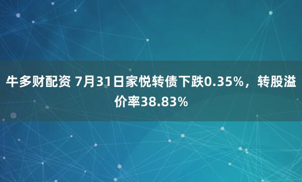 牛多财配资 7月31日家悦转债下跌0.35%，转股溢价率38.83%
