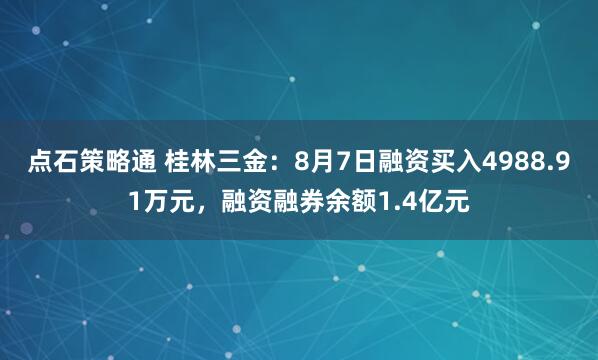 点石策略通 桂林三金：8月7日融资买入4988.91万元，融资融券余额1.4亿元