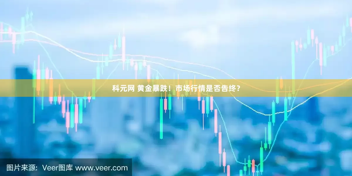 科元网 黄金暴跌！市场行情是否告终？
