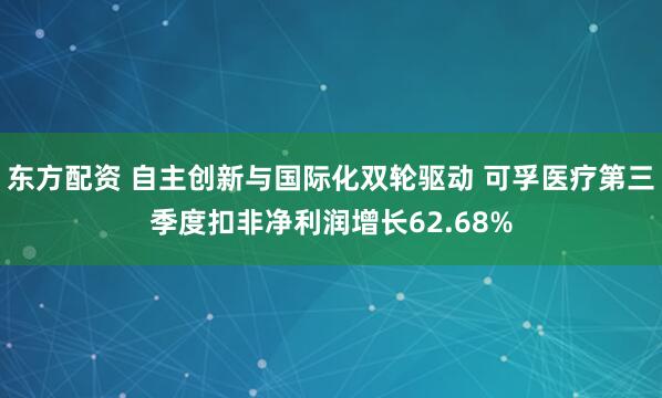 东方配资 自主创新与国际化双轮驱动 可孚医疗第三季度扣非净利润增长62.68%