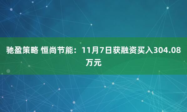 驰盈策略 恒尚节能：11月7日获融资买入304.08万元