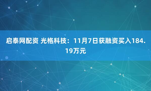 启泰网配资 光格科技：11月7日获融资买入184.19万元
