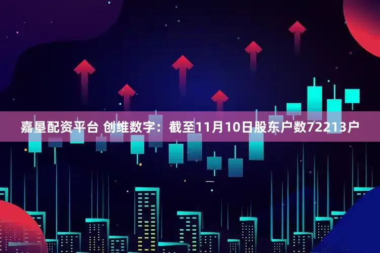 嘉垦配资平台 创维数字：截至11月10日股东户数72213户