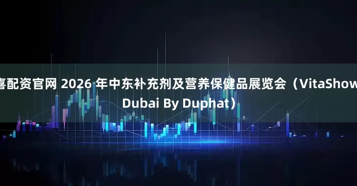 喜配资官网 2026 年中东补充剂及营养保健品展览会（VitaShow Dubai By Duphat）