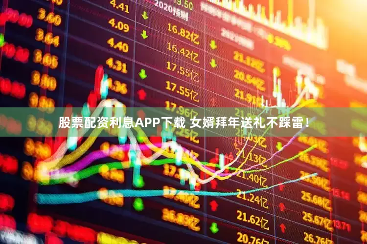 股票配资利息APP下载 女婿拜年送礼不踩雷！