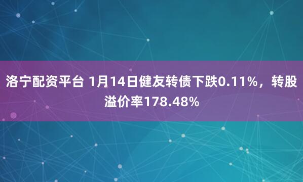 洛宁配资平台 1月14日健友转债下跌0.11%，转股溢价率178.48%