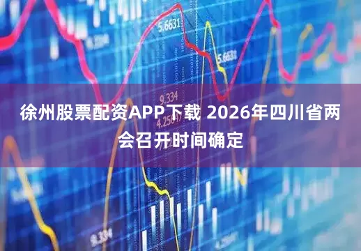 徐州股票配资APP下载 2026年四川省两会召开时间确定