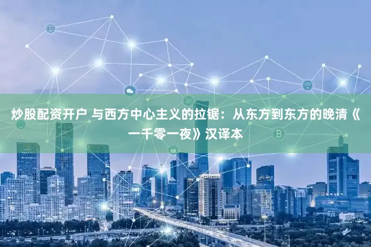 炒股配资开户 与西方中心主义的拉锯：从东方到东方的晚清《一千零一夜》汉译本