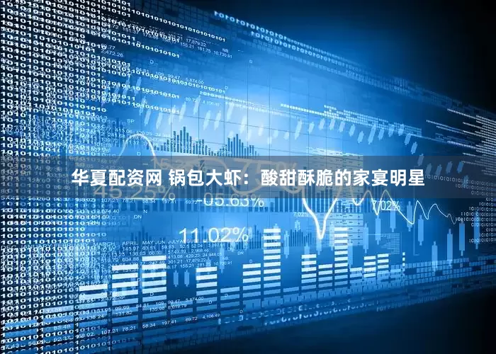 华夏配资网 锅包大虾：酸甜酥脆的家宴明星