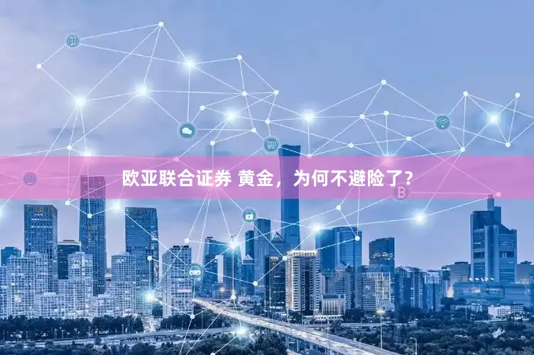 欧亚联合证券 黄金，为何不避险了？